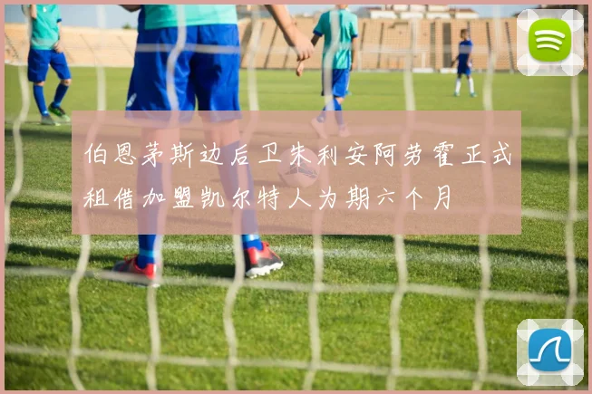 伯恩茅斯边后卫朱利安阿劳霍正式租借加盟凯尔特人为期六个月