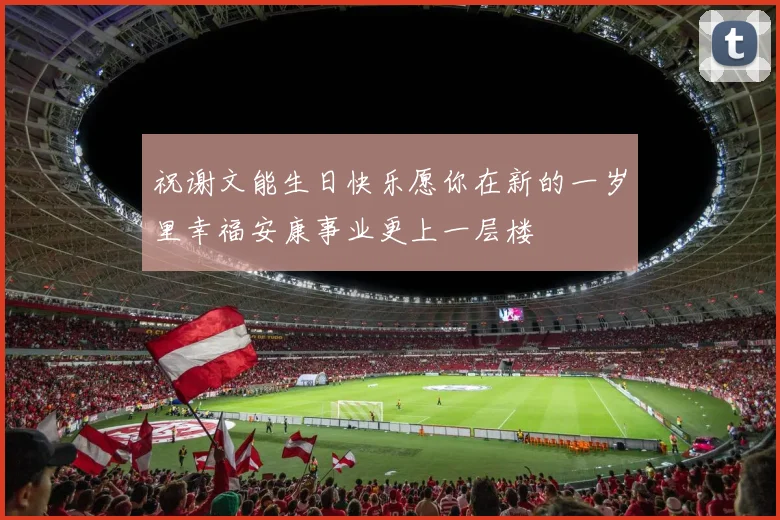 祝谢文能生日快乐愿你在新的一岁里幸福安康事业更上一层楼
