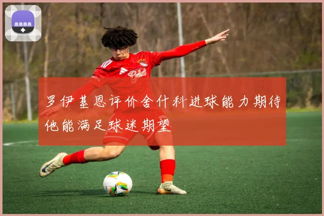 罗伊基恩评价舍什科进球能力期待他能满足球迷期望