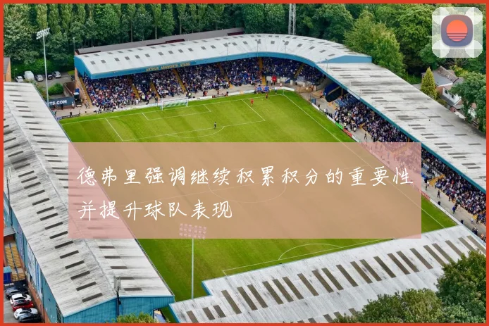 德弗里强调继续积累积分的重要性并提升球队表现