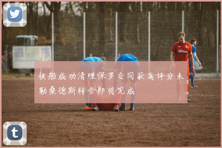 快船成功清理保罗合同获高评分米勒桑德斯转会即将完成