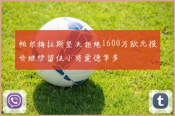 帕尔梅拉斯坚决拒绝1600万欧元报价继续留住小将爱德华多